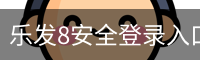 乐发8安全登录入口